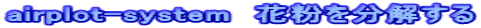 airplot-system　花粉を分解する