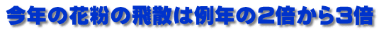 今年の花粉の飛散は例年の2倍から3倍 