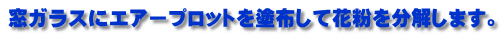 窓ガラスにエアープロットを塗布して花粉を分解します。